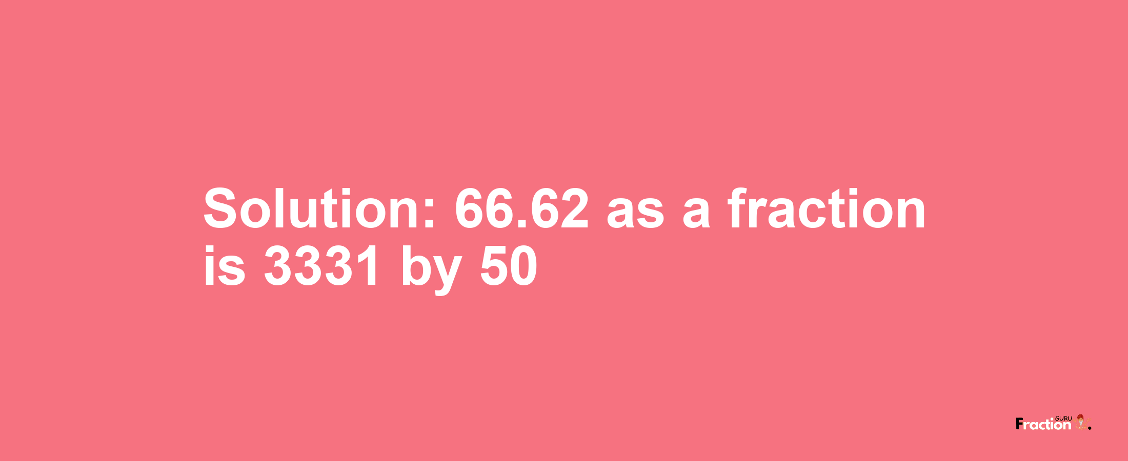 Solution:66.62 as a fraction is 3331/50
